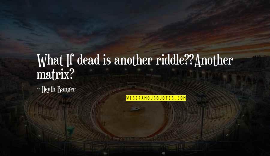 When Did You See Her Last Quotes By Deyth Banger: What If dead is another riddle??Another matrix?