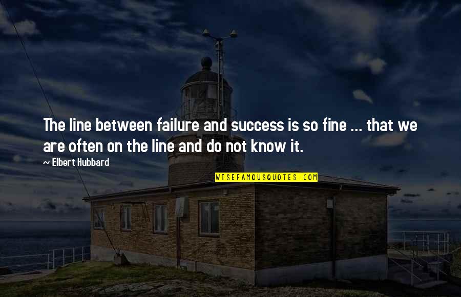 When Did You See Her Last Quotes By Elbert Hubbard: The line between failure and success is so