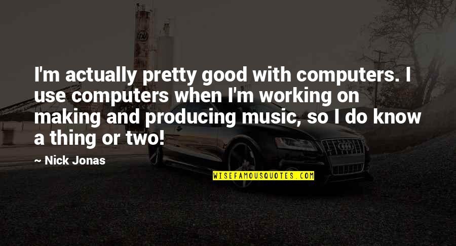 When Do I Use Quotes By Nick Jonas: I'm actually pretty good with computers. I use When Do I Use Quotes By Nick Jonas: I'm actually pretty good with computers. I use