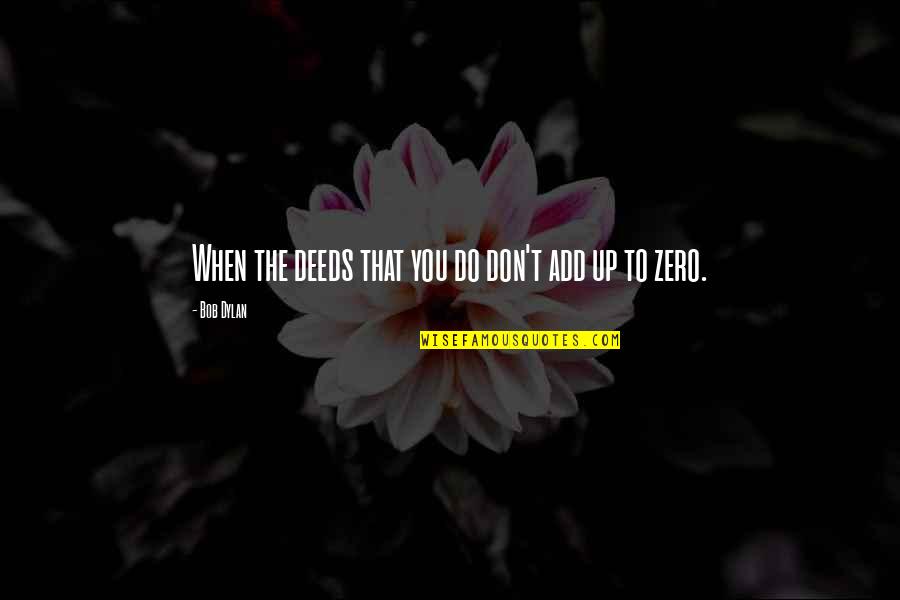 When Do You Add Quotes By Bob Dylan: When the deeds that you do don't add When Do You Add Quotes By Bob Dylan: When the deeds that you do don't add