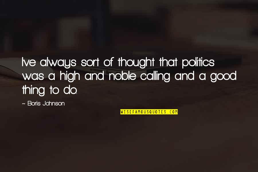 When Doctor Becomes Patient Quotes By Boris Johnson: I've always sort of thought that politics was When Doctor Becomes Patient Quotes By Boris Johnson: I've always sort of thought that politics was