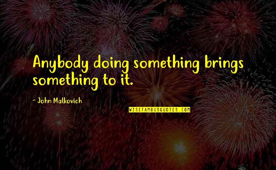 When Doctor Becomes Patient Quotes By John Malkovich: Anybody doing something brings something to it. When Doctor Becomes Patient Quotes By John Malkovich: Anybody doing something brings something to it.