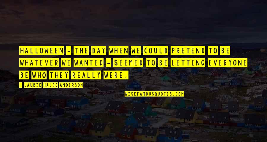 When Everyone Quotes By Laurie Halse Anderson: Halloween - the day when we could pretend When Everyone Quotes By Laurie Halse Anderson: Halloween - the day when we could pretend