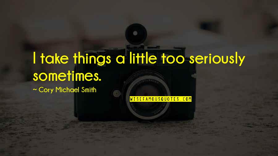When Everything Else Is Wrong Quotes By Cory Michael Smith: I take things a little too seriously sometimes. When Everything Else Is Wrong Quotes By Cory Michael Smith: I take things a little too seriously sometimes.