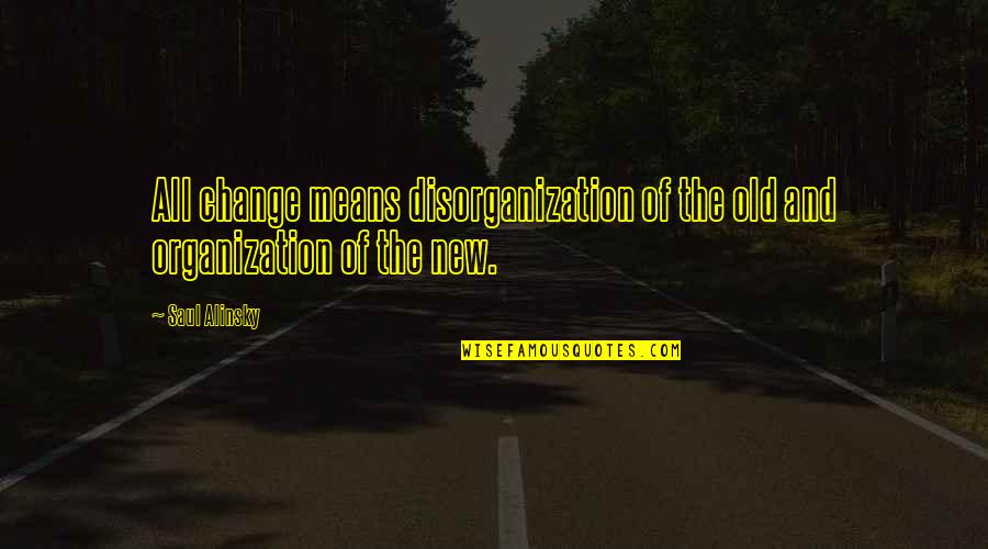 When Everything Isn't Enough Quotes By Saul Alinsky: All change means disorganization of the old and