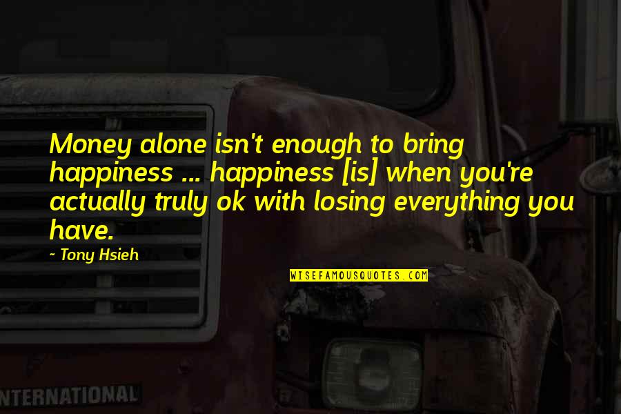 When Everything Isn't Enough Quotes By Tony Hsieh: Money alone isn't enough to bring happiness ...