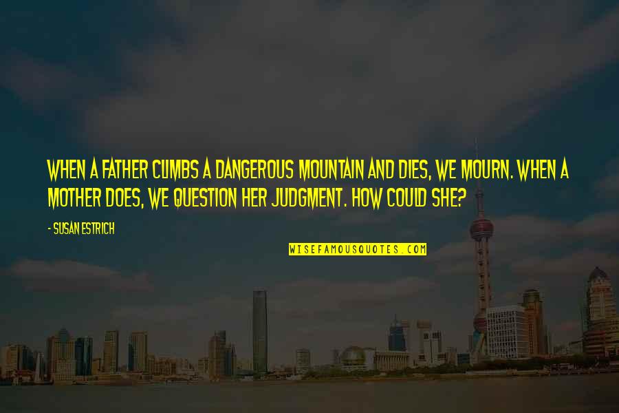 When Father Dies Quotes By Susan Estrich: When a father climbs a dangerous mountain and When Father Dies Quotes By Susan Estrich: When a father climbs a dangerous mountain and