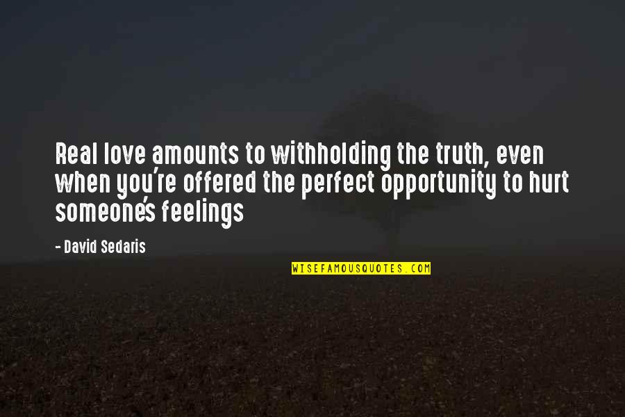 When Feelings Are Hurt Quotes By David Sedaris: Real love amounts to withholding the truth, even