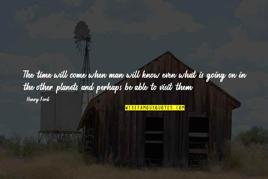 When Friends Leave You Out Quotes By Henry Ford: The time will come when man will know When Friends Leave You Out Quotes By Henry Ford: The time will come when man will know
