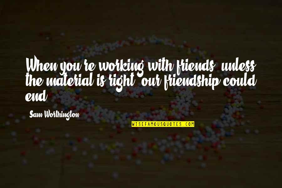 When Friendship Ends Quotes By Sam Worthington: When you're working with friends, unless the material