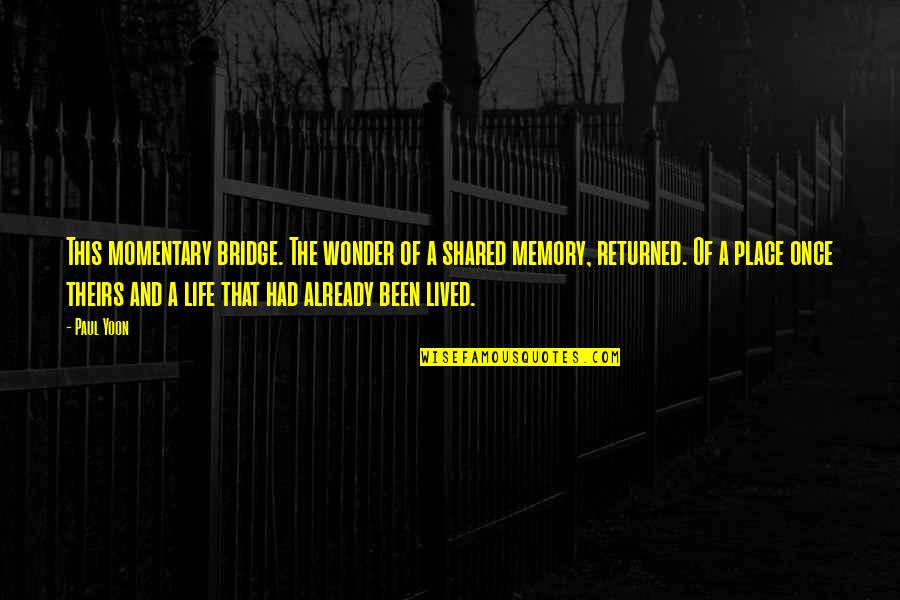 When Given The Choice Between Being Right And Being Kind Quotes By Paul Yoon: This momentary bridge. The wonder of a shared
