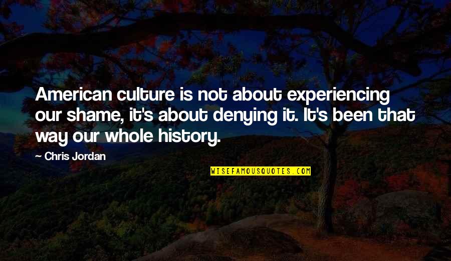 When God Calls You Home Quotes By Chris Jordan: American culture is not about experiencing our shame, When God Calls You Home Quotes By Chris Jordan: American culture is not about experiencing our shame,