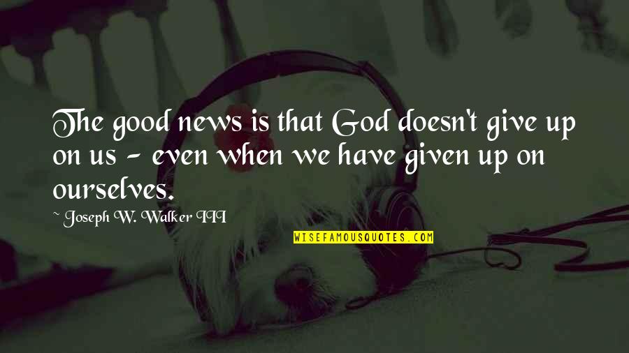 When God Is Good Quotes By Joseph W. Walker III: The good news is that God doesn't give