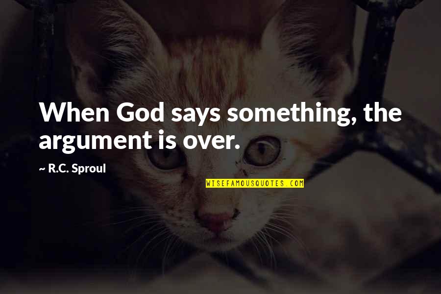 When God Says Yes Quotes By R.C. Sproul: When God says something, the argument is over. When God Says Yes Quotes By R.C. Sproul: When God says something, the argument is over.