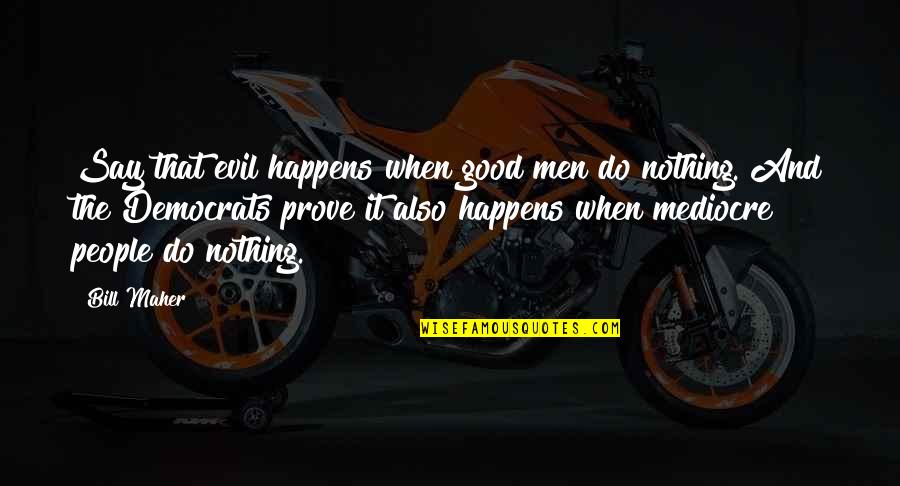 When Good People Say Nothing Quotes By Bill Maher: Say that evil happens when good men do When Good People Say Nothing Quotes By Bill Maher: Say that evil happens when good men do