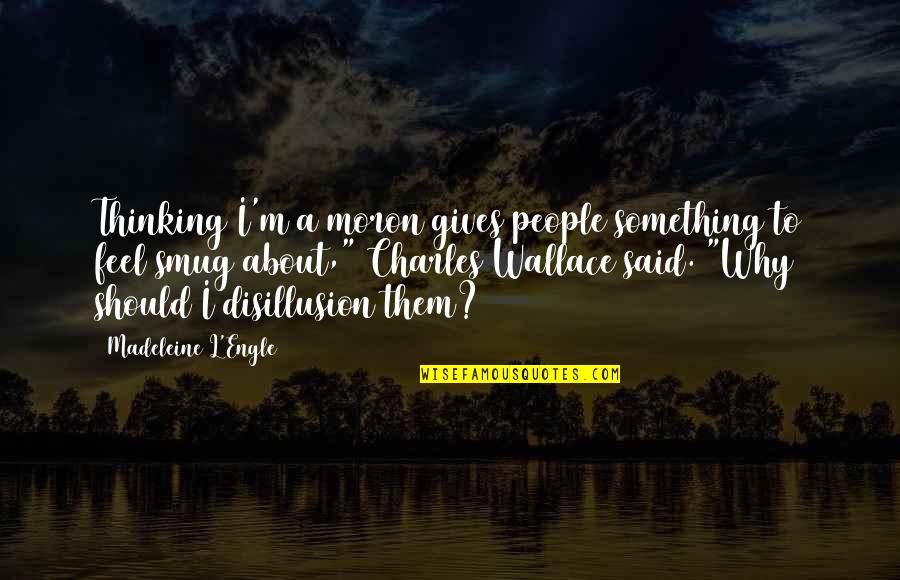 When Guys Piss You Off Quotes By Madeleine L'Engle: Thinking I'm a moron gives people something to When Guys Piss You Off Quotes By Madeleine L'Engle: Thinking I'm a moron gives people something to
