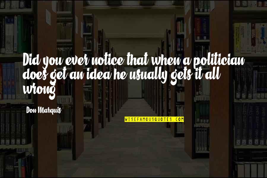 When He Gets You Quotes By Don Marquis: Did you ever notice that when a politician When He Gets You Quotes By Don Marquis: Did you ever notice that when a politician