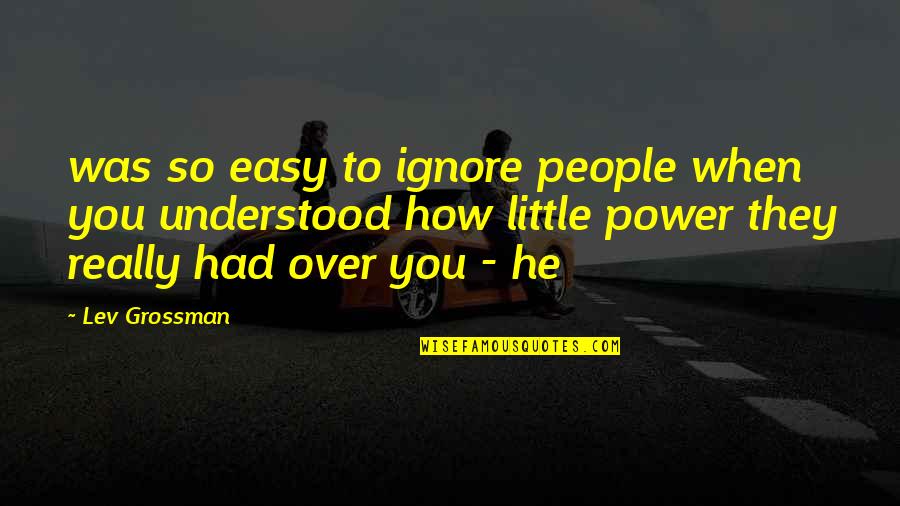 When He Ignore You Quotes By Lev Grossman: was so easy to ignore people when you
