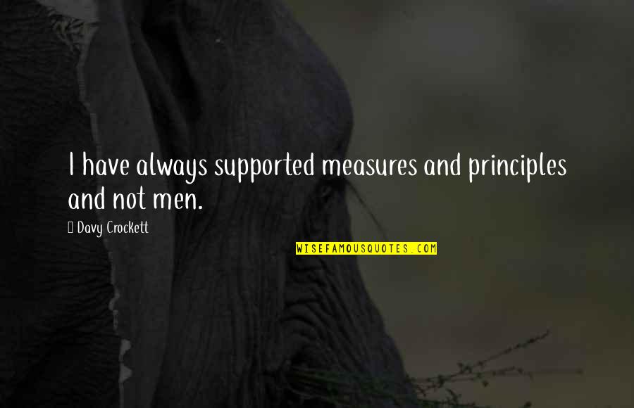 When He Left Me Quotes By Davy Crockett: I have always supported measures and principles and