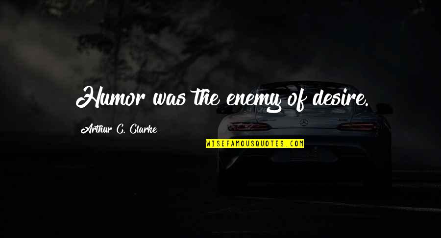 When He Lies Quotes By Arthur C. Clarke: Humor was the enemy of desire.