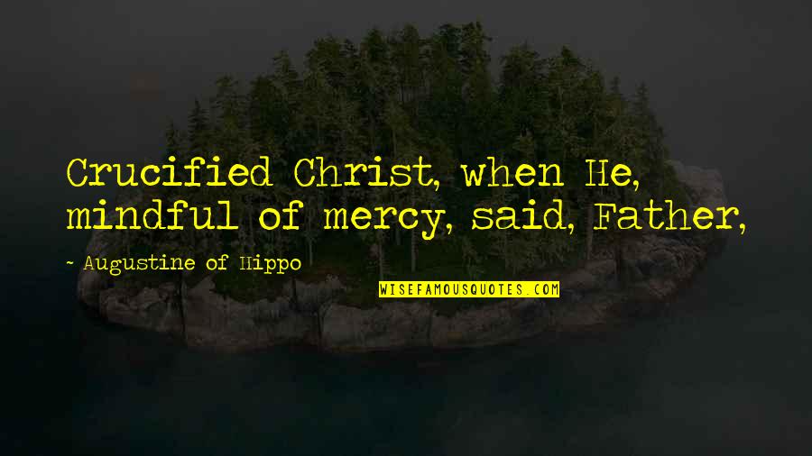 When He Said Quotes By Augustine Of Hippo: Crucified Christ, when He, mindful of mercy, said,