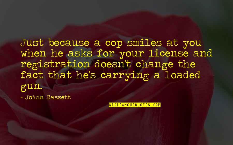 When He Smiles Quotes By JoAnn Bassett: Just because a cop smiles at you when