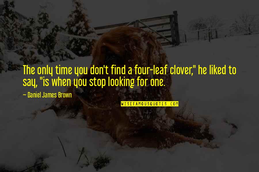 When He's Looking At You Quotes By Daniel James Brown: The only time you don't find a four-leaf