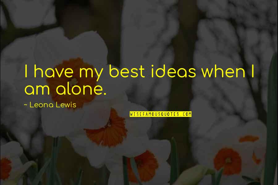 When I Am Alone Quotes By Leona Lewis: I have my best ideas when I am