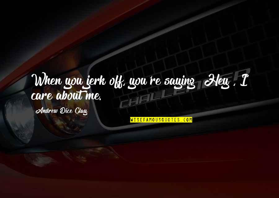 When I Care About You Quotes By Andrew Dice Clay: When you jerk off, you're saying "Hey", I When I Care About You Quotes By Andrew Dice Clay: When you jerk off, you're saying "Hey", I
