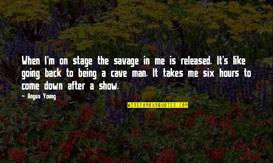 When I Come Back Quotes By Angus Young: When I'm on stage the savage in me When I Come Back Quotes By Angus Young: When I'm on stage the savage in me