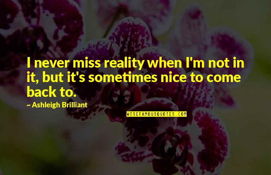 When I Come Back Quotes By Ashleigh Brilliant: I never miss reality when I'm not in When I Come Back Quotes By Ashleigh Brilliant: I never miss reality when I'm not in