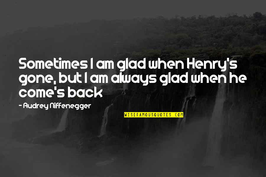 When I Come Back Quotes By Audrey Niffenegger: Sometimes I am glad when Henry's gone, but When I Come Back Quotes By Audrey Niffenegger: Sometimes I am glad when Henry's gone, but