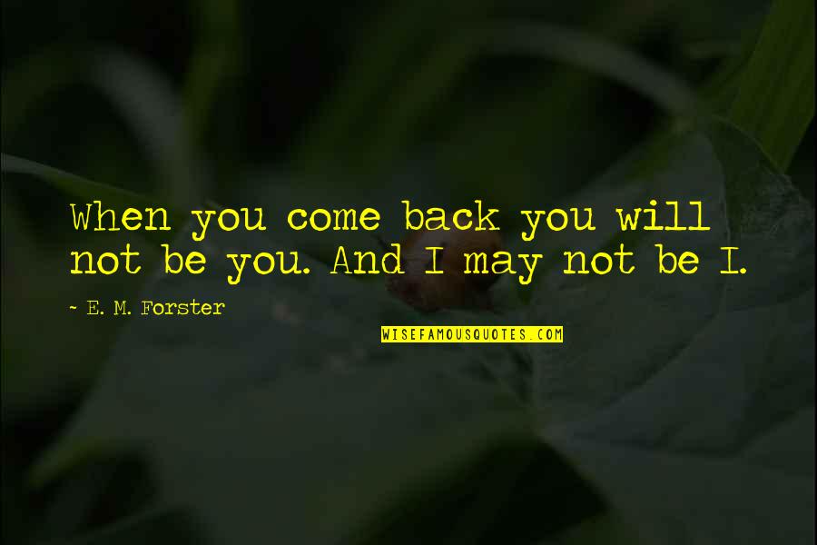 When I Come Back Quotes By E. M. Forster: When you come back you will not be When I Come Back Quotes By E. M. Forster: When you come back you will not be