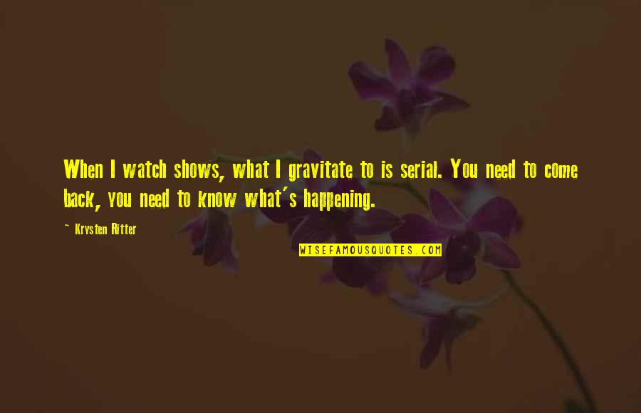 When I Come Back Quotes By Krysten Ritter: When I watch shows, what I gravitate to When I Come Back Quotes By Krysten Ritter: When I watch shows, what I gravitate to