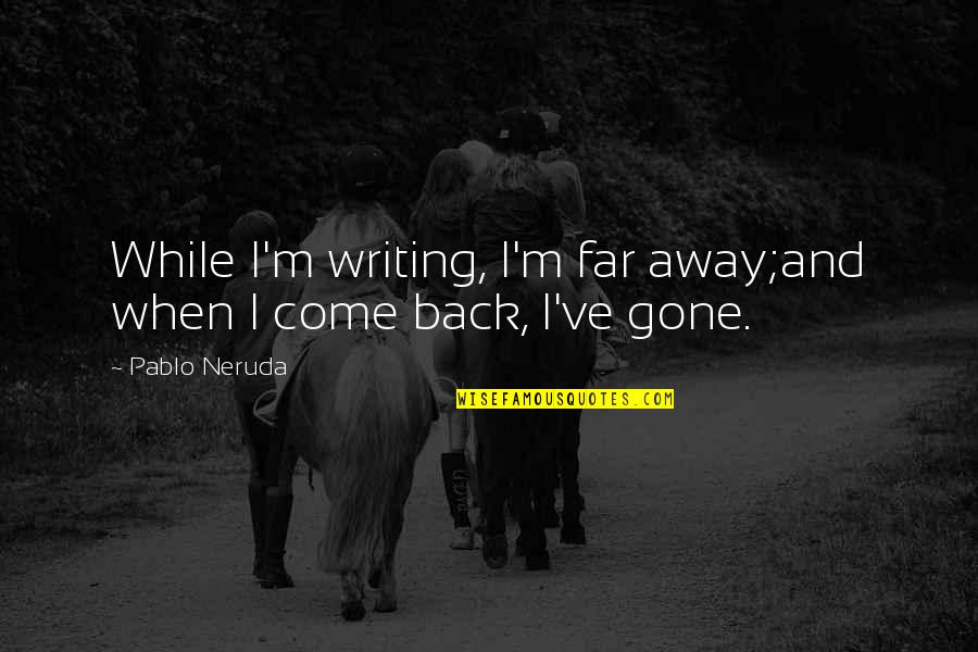 When I Come Back Quotes By Pablo Neruda: While I'm writing, I'm far away;and when I