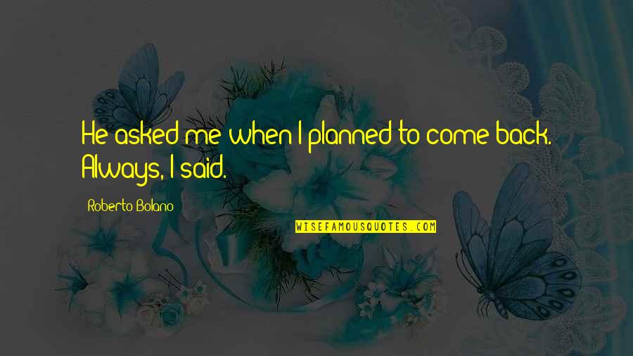 When I Come Back Quotes By Roberto Bolano: He asked me when I planned to come
