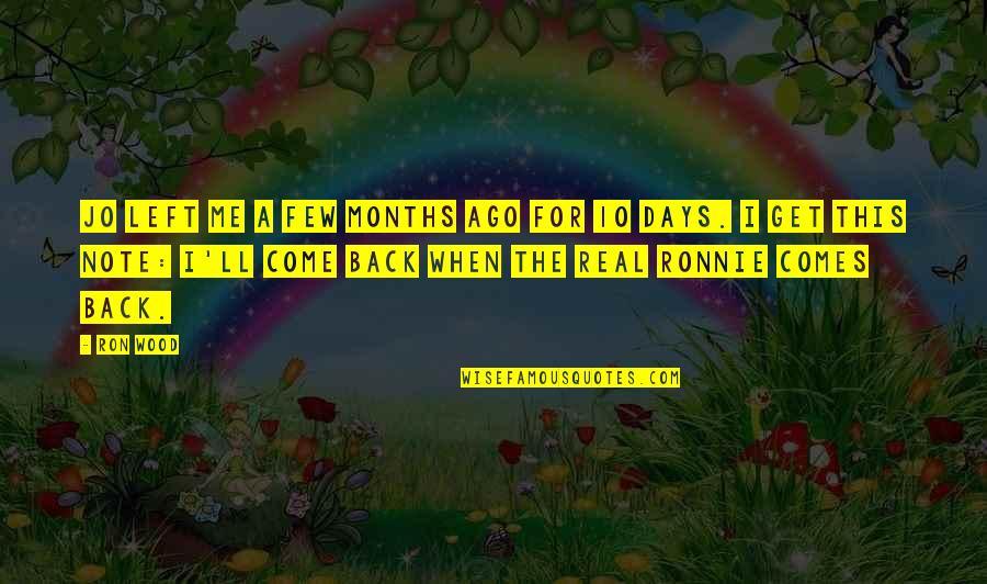When I Come Back Quotes By Ron Wood: Jo left me a few months ago for When I Come Back Quotes By Ron Wood: Jo left me a few months ago for