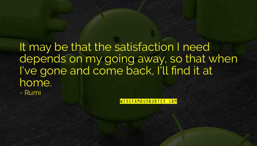 When I Come Back Quotes By Rumi: It may be that the satisfaction I need When I Come Back Quotes By Rumi: It may be that the satisfaction I need