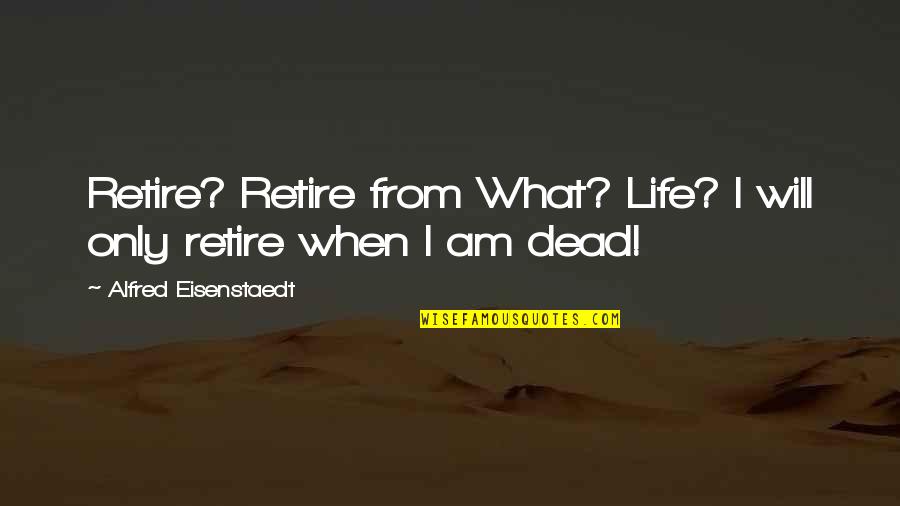 When I Dead Quotes By Alfred Eisenstaedt: Retire? Retire from What? Life? I will only