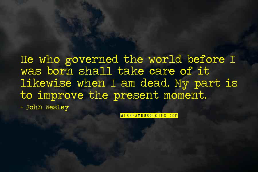 When I Dead Quotes By John Wesley: He who governed the world before I was