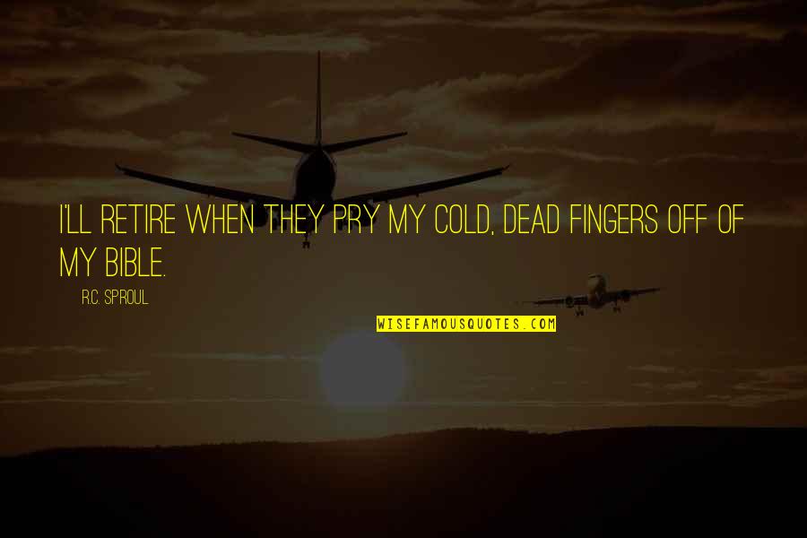 When I Dead Quotes By R.C. Sproul: I'll retire when they pry my cold, dead