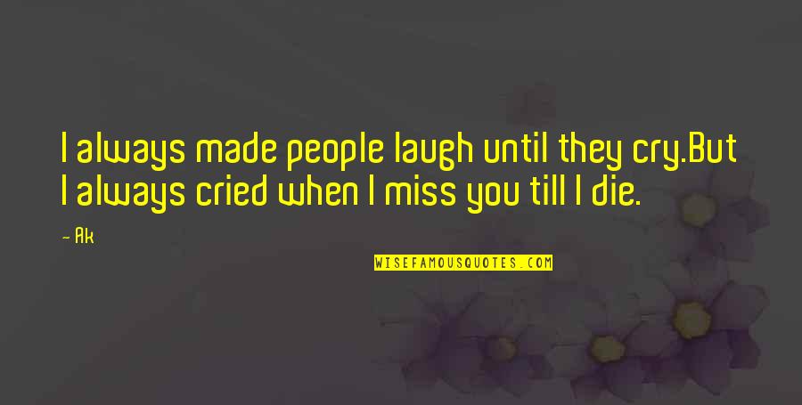 When I Die Love Quotes By Ak: I always made people laugh until they cry.But