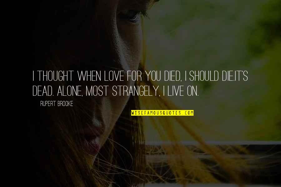 When I Die Love Quotes By Rupert Brooke: I thought when love for you died, I When I Die Love Quotes By Rupert Brooke: I thought when love for you died, I