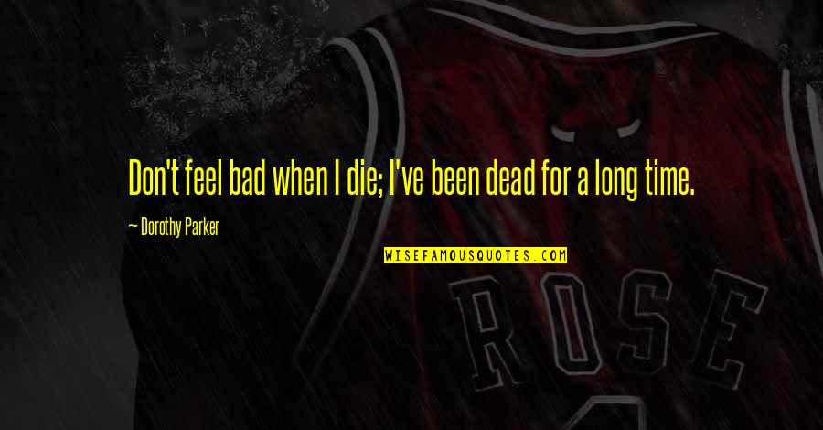 When I Die Quotes By Dorothy Parker: Don't feel bad when I die; I've been
