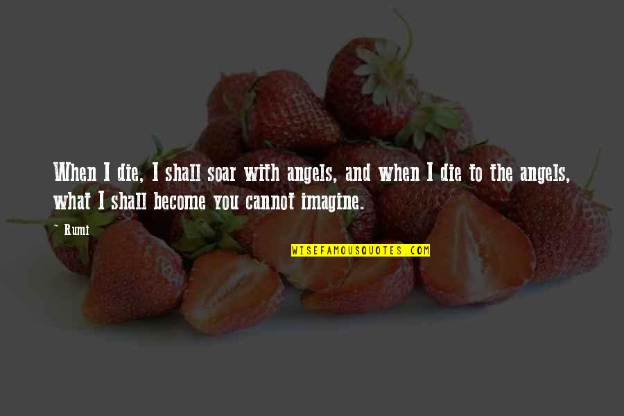 When I Die Rumi Quotes By Rumi: When I die, I shall soar with angels, When I Die Rumi Quotes By Rumi: When I die, I shall soar with angels,
