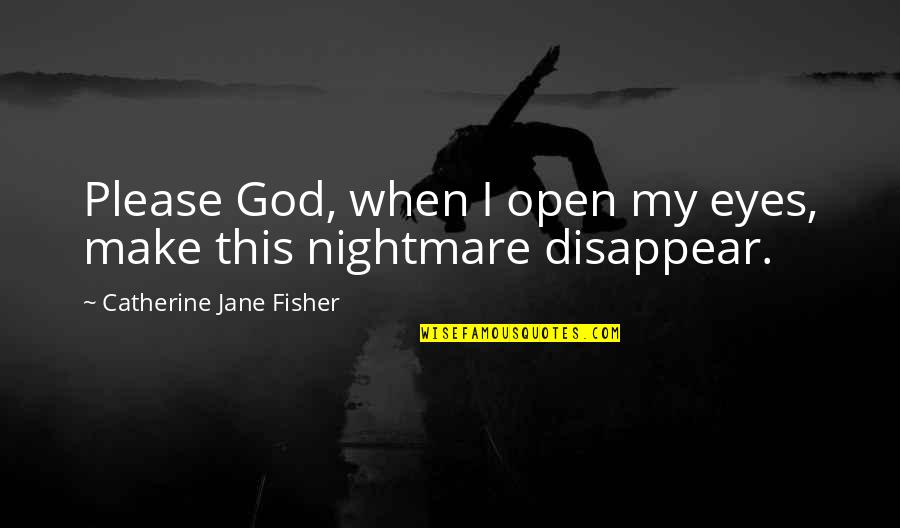 When I Disappear Quotes By Catherine Jane Fisher: Please God, when I open my eyes, make