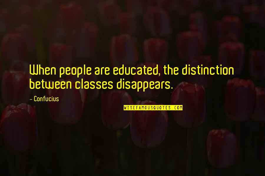 When I Disappear Quotes By Confucius: When people are educated, the distinction between classes