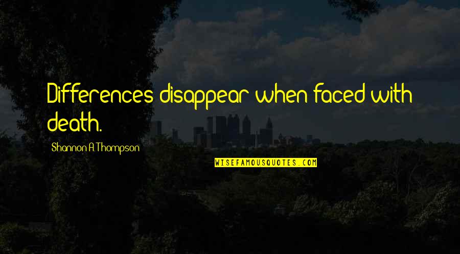 When I Disappear Quotes By Shannon A. Thompson: Differences disappear when faced with death.