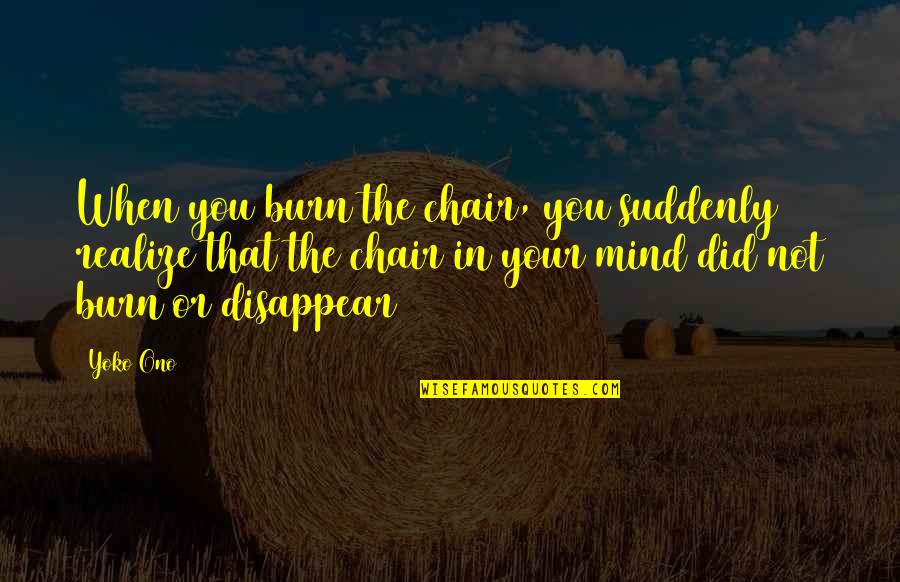When I Disappear Quotes By Yoko Ono: When you burn the chair, you suddenly realize