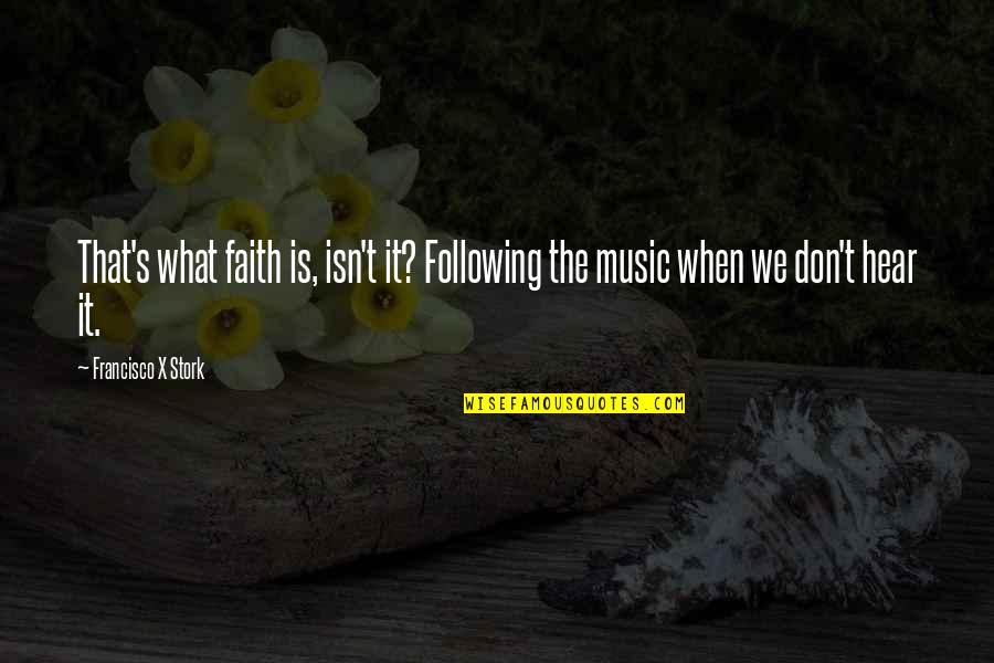 When I Don't Hear From You Quotes By Francisco X Stork: That's what faith is, isn't it? Following the